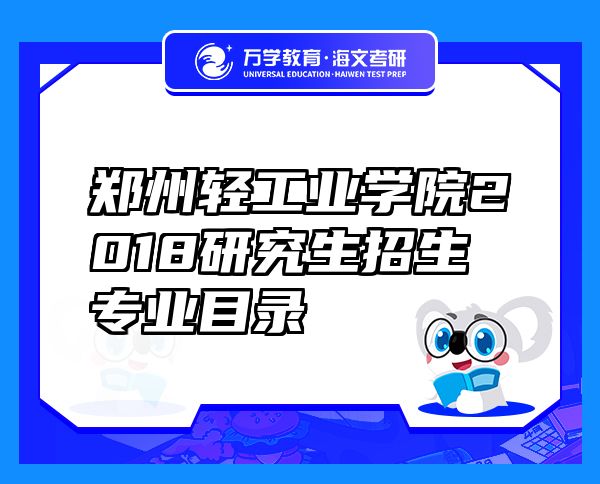 鄭州輕工業(yè)學(xué)院2018研究生招生專業(yè)目錄