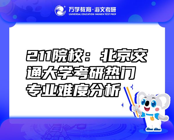 211院校：北京交通大學(xué)考研熱門專業(yè)難度分析