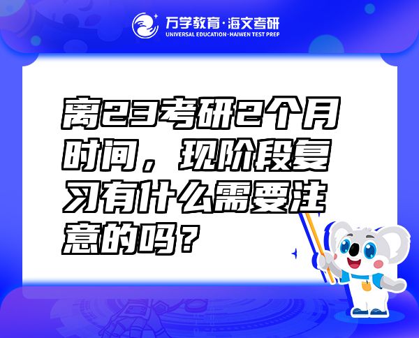 離23考研2個(gè)月時(shí)間，現(xiàn)階段復(fù)習(xí)有什么需要注意的嗎？