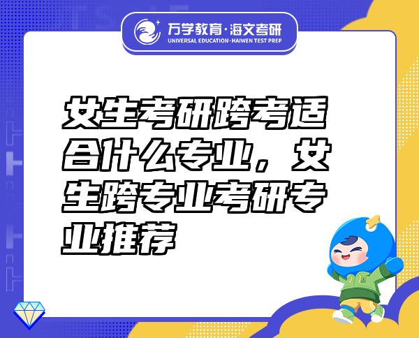 女生考研跨考適合什么專業(yè)，女生跨專業(yè)考研專業(yè)推薦