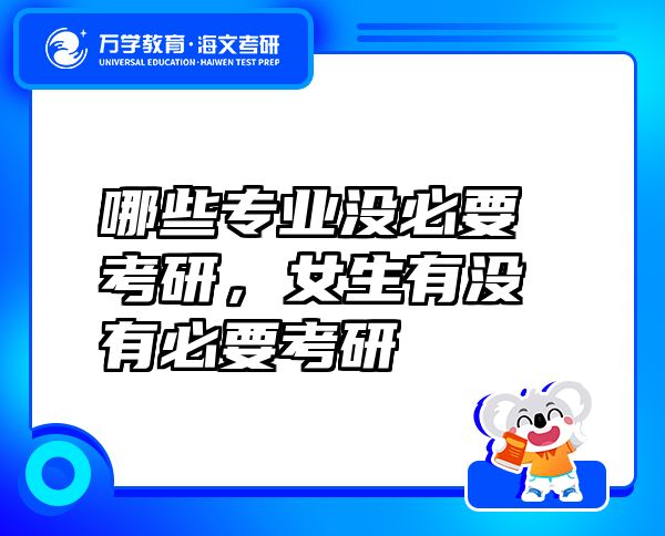 哪些專業(yè)沒必要考研，女生有沒有必要考研