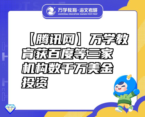 【騰訊網(wǎng)】萬學(xué)教育（海文考研）獲百度等三家機(jī)構(gòu)數(shù)千萬美金投資