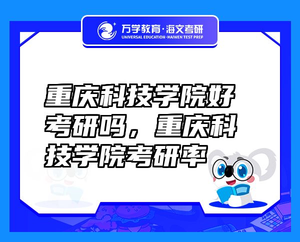 重慶科技學(xué)院好考研嗎，重慶科技學(xué)院考研率