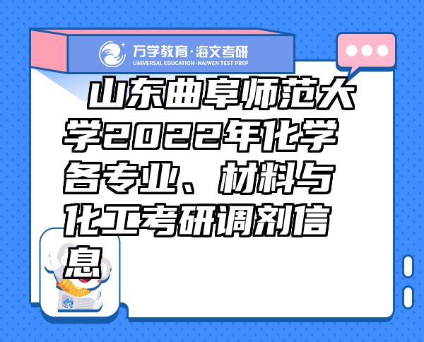  山東曲阜師范大學(xué)2022年化學(xué)各專業(yè)、材料與化工考研調(diào)劑信息