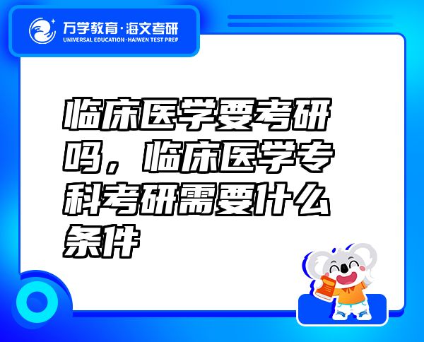臨床醫(yī)學(xué)要考研嗎，臨床醫(yī)學(xué)專科考研需要什么條件