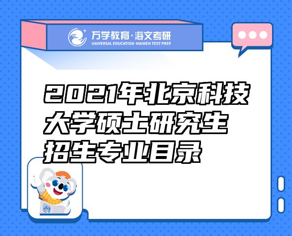 2021年北京科技大學碩士研究生招生專業(yè)目錄