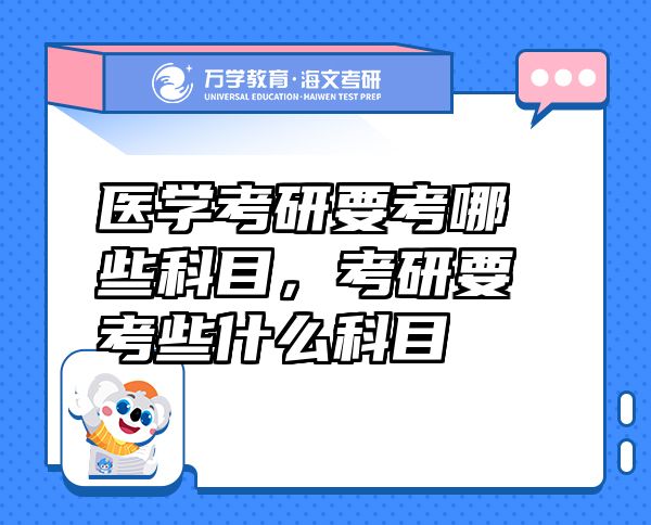 醫(yī)學(xué)考研要考哪些科目，考研要考些什么科目