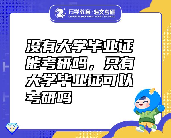 沒有大學(xué)畢業(yè)證能考研嗎，只有大學(xué)畢業(yè)證可以考研嗎