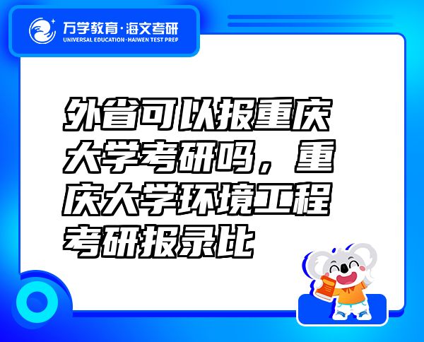外省可以報重慶大學(xué)考研嗎，重慶大學(xué)環(huán)境工程考研報錄比