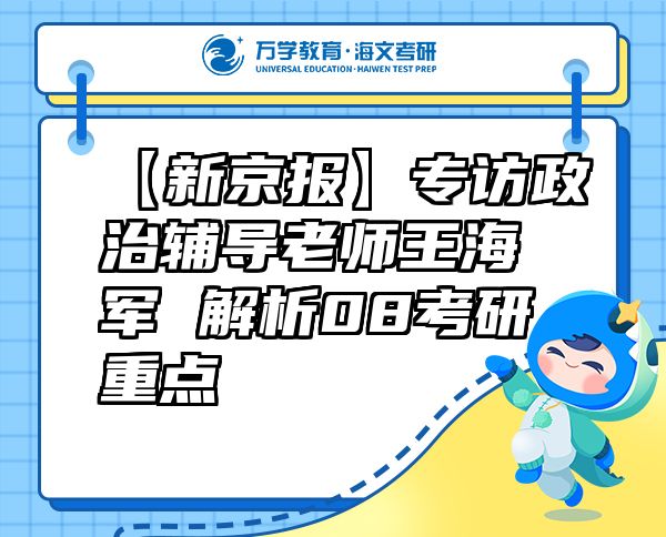 【新京報】專訪政治輔導老師王海軍解析08考研重點