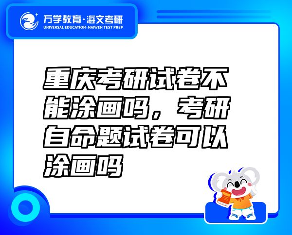 重慶考研試卷不能涂畫嗎，考研自命題試卷可以涂畫嗎