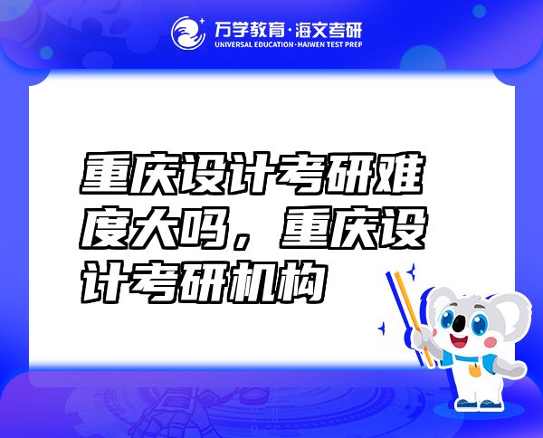 重慶設(shè)計(jì)考研難度大嗎，重慶設(shè)計(jì)考研機(jī)構(gòu)