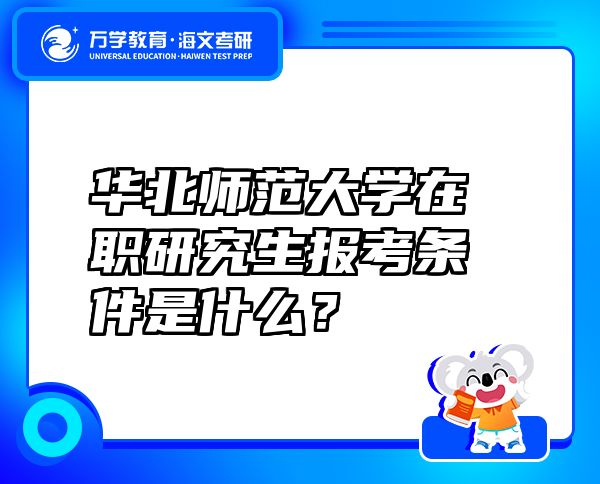 華北師范大學(xué)在職研究生報考條件是什么？