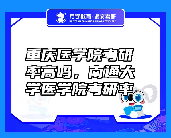 重慶醫(yī)學(xué)院考研率高嗎，南通大學(xué)醫(yī)學(xué)院考研率