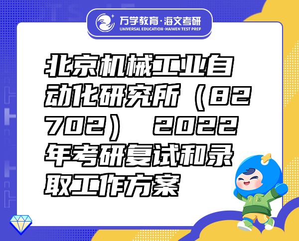 北京機(jī)械工業(yè)自動(dòng)化研究所（82702）2022年考研復(fù)試和錄取工作方案