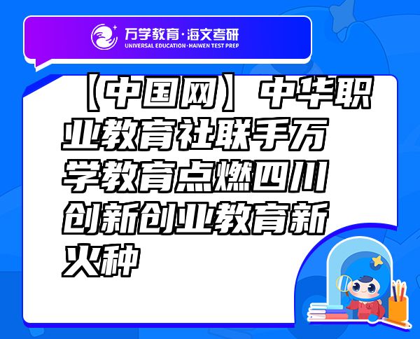 【中國網(wǎng)】中華職業(yè)教育社聯(lián)手萬學(xué)教育（海文考研）點(diǎn)燃四川創(chuàng)新創(chuàng)業(yè)教育新火種