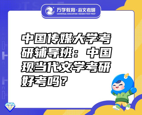 中國傳媒大學(xué)考研輔導(dǎo)班：中國現(xiàn)當(dāng)代文學(xué)考研好考嗎？