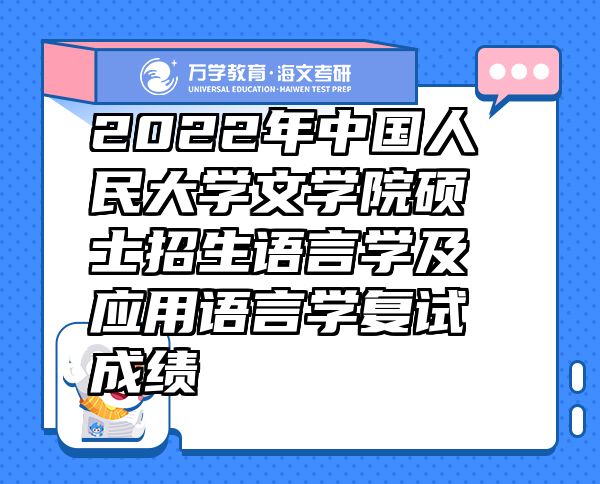 2022年中國人民大學(xué)文學(xué)院碩士招生語言學(xué)及應(yīng)用語言學(xué)復(fù)試成績