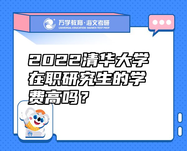 2022清華大學在職研究生的學費高嗎？