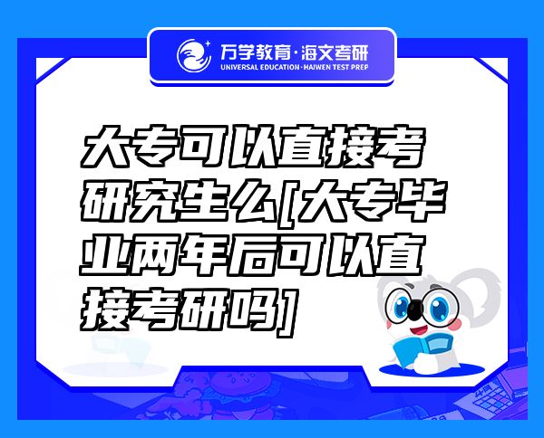 大?？梢灾苯涌佳芯可碵大專畢業(yè)兩年后可以直接考研嗎]