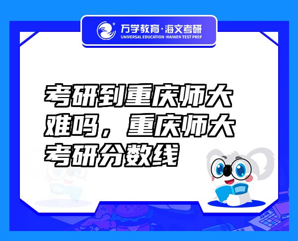 考研到重慶師大難嗎，重慶師大考研分?jǐn)?shù)線