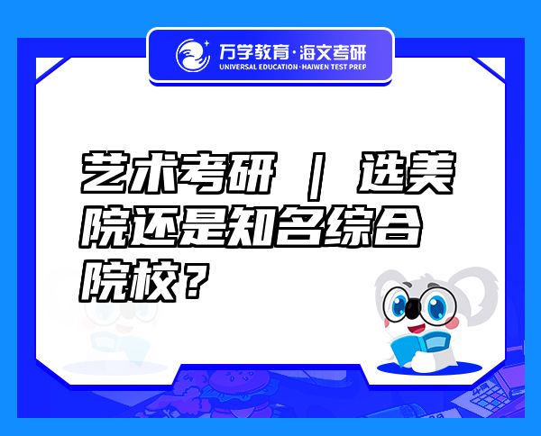 藝術(shù)考研 | 選美院還是知名綜合院校？
