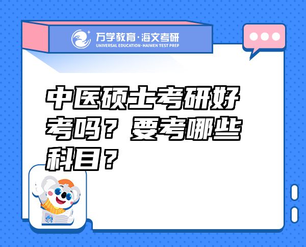 中醫(yī)碩士考研好考嗎？要考哪些科目？