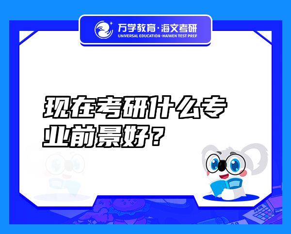現(xiàn)在考研什么專業(yè)前景好？