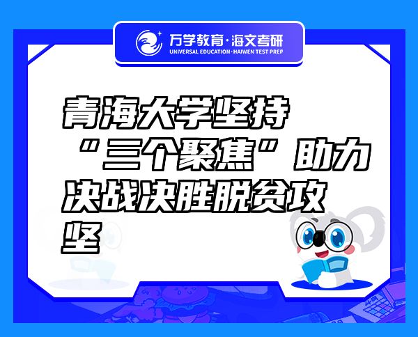 青海大學(xué)堅持“三個聚焦”助力決戰(zhàn)決勝脫貧攻堅