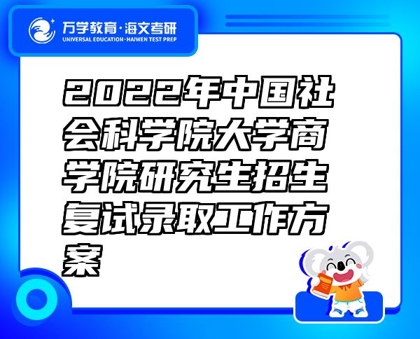 2022年中國社會科學(xué)院大學(xué)商學(xué)院研究生招生復(fù)試錄取工作方案
