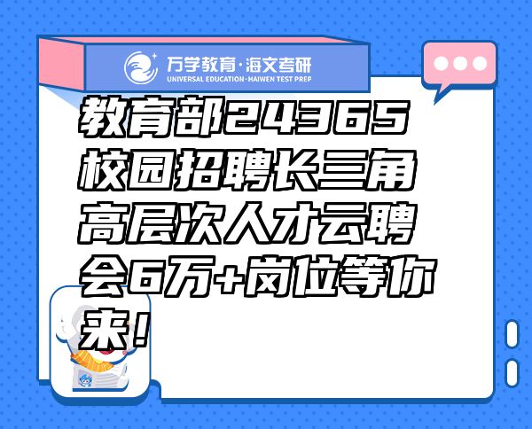 教育部24365校園招聘長(zhǎng)三角高層次人才云聘會(huì)6萬(wàn)+崗位等你來(lái)！