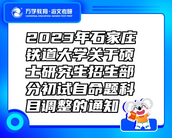 2023年石家莊鐵道大學(xué)關(guān)于碩士研究生招生部分初試自命題科目調(diào)整的通知