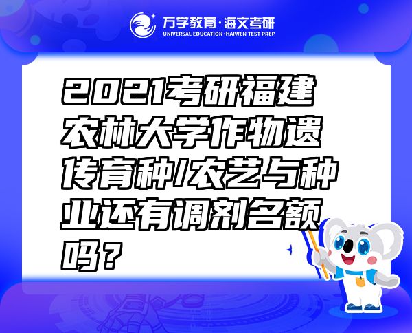 2021考研福建農(nóng)林大學(xué)作物遺傳育種/農(nóng)藝與種業(yè)還有調(diào)劑名額嗎？