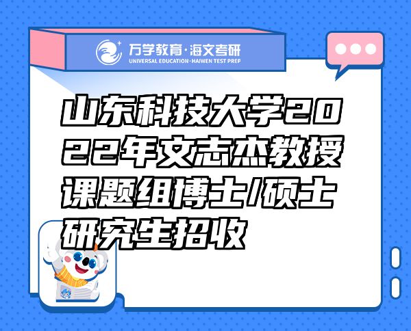 山東科技大學(xué)2022年文志杰教授課題組博士/碩士研究生招收