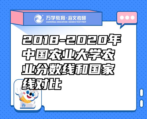 2018-2020年中國農(nóng)業(yè)大學(xué)農(nóng)業(yè)分?jǐn)?shù)線和國家線對(duì)比