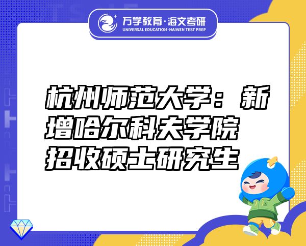 杭州師范大學(xué)：新增哈爾科夫?qū)W院招收碩士研究生