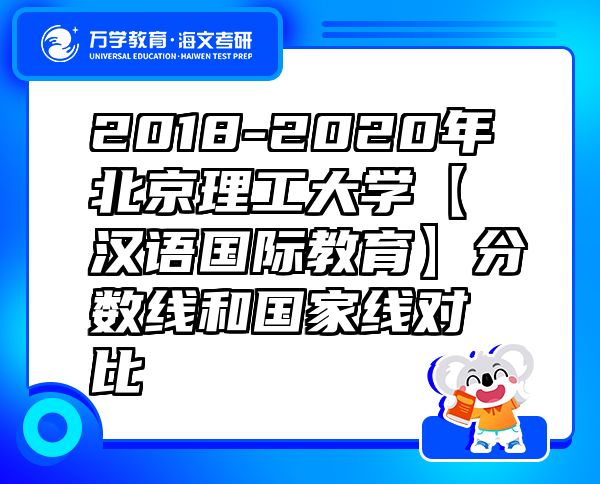 2018-2020年北京理工大學(xué)【漢語國際教育】分?jǐn)?shù)線和國家線對比