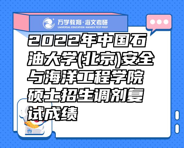 2022年中國(guó)石油大學(xué)(北京)安全與海洋工程學(xué)院碩士招生調(diào)劑復(fù)試成績(jī)