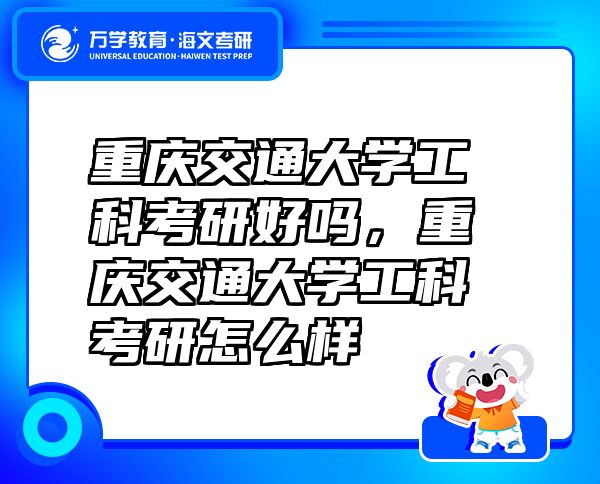 重慶交通大學(xué)工科考研好嗎，重慶交通大學(xué)工科考研怎么樣