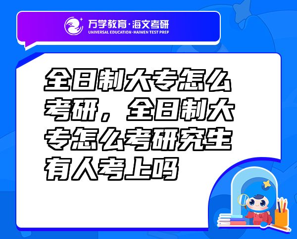 全日制大專怎么考研，全日制大專怎么考研究生有人考上嗎