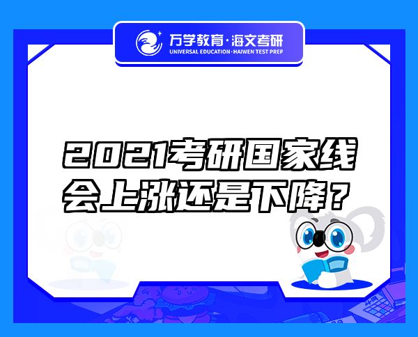 2021考研國家線會上漲還是下降？