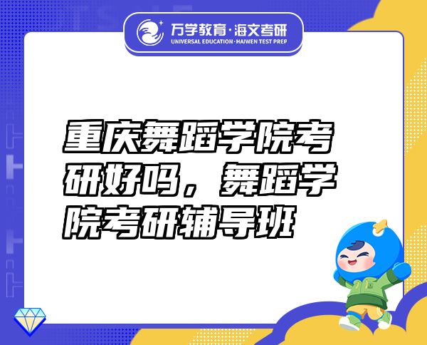 重慶舞蹈學(xué)院考研好嗎，舞蹈學(xué)院考研輔導(dǎo)班