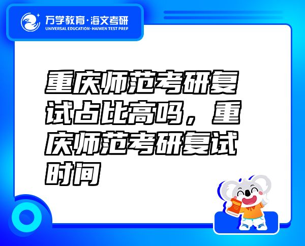重慶師范考研復(fù)試占比高嗎，重慶師范考研復(fù)試時間