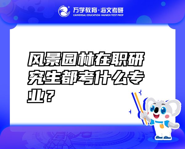 風景園林在職研究生都考什么專業(yè)？