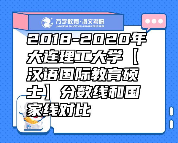 2018-2020年大連理工大學(xué)【漢語(yǔ)國(guó)際教育碩士】分?jǐn)?shù)線和國(guó)家線對(duì)比