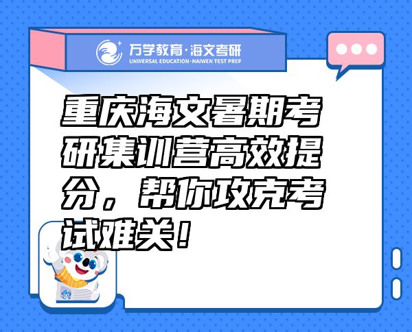 重慶海文暑期考研集訓(xùn)營(yíng)高效提分，幫你攻克考試難關(guān)！