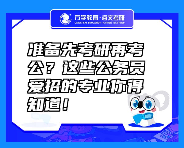 準(zhǔn)備先考研再考公？這些公務(wù)員愛招的專業(yè)你得知道！