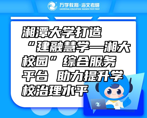 湘潭大學(xué)打造“建融慧學(xué)—湘大校園”綜合服務(wù)平臺 助力提升學(xué)校治理水平