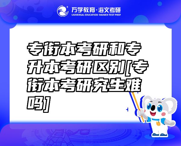 專銜本考研和專升本考研區(qū)別[專銜本考研究生難嗎]