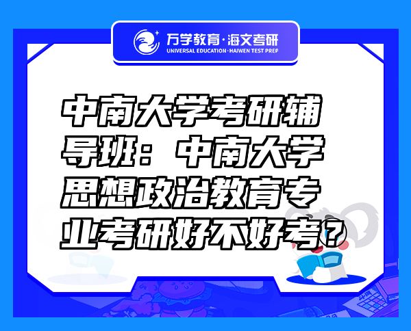 中南大學(xué)考研輔導(dǎo)班：中南大學(xué)思想政治教育專業(yè)考研好不好考？